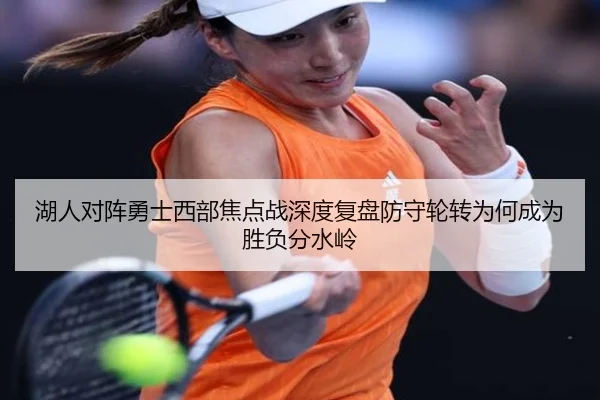 湖人对阵勇士西部焦点战深度复盘防守轮转为何成为胜负分水岭