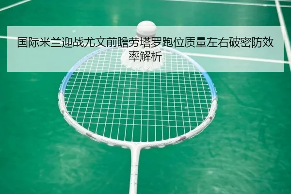 国际米兰迎战尤文前瞻劳塔罗跑位质量左右破密防效率解析