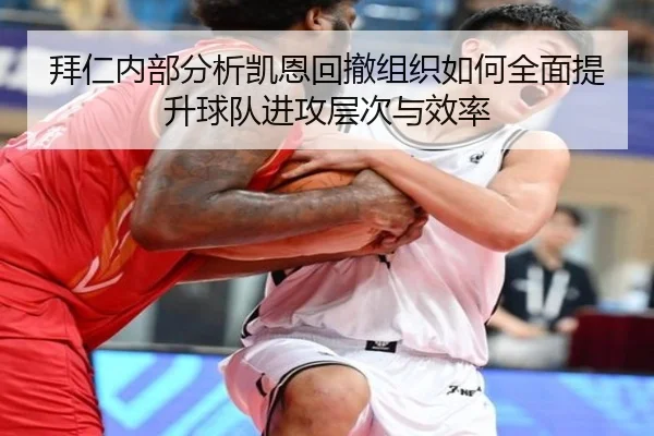 拜仁内部分析凯恩回撤组织如何全面提升球队进攻层次与效率