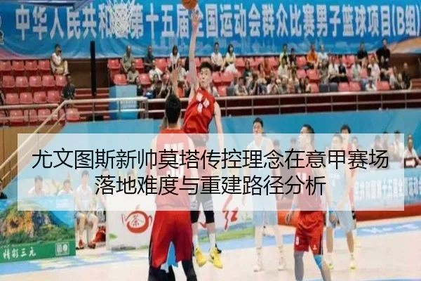 尤文图斯新帅莫塔传控理念在意甲赛场落地难度与重建路径分析