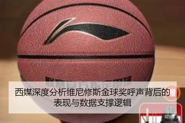 西媒深度分析维尼修斯金球奖呼声背后的表现与数据支撑逻辑