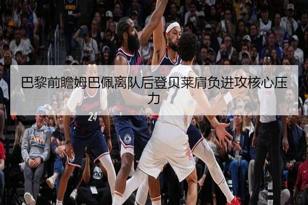 巴黎前瞻姆巴佩离队后登贝莱肩负进攻核心压力