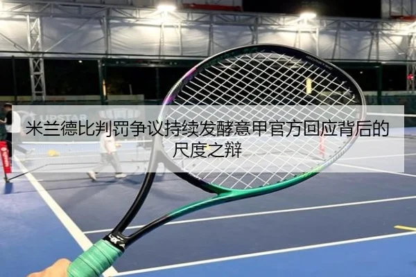 米兰德比判罚争议持续发酵意甲官方回应背后的尺度之辩